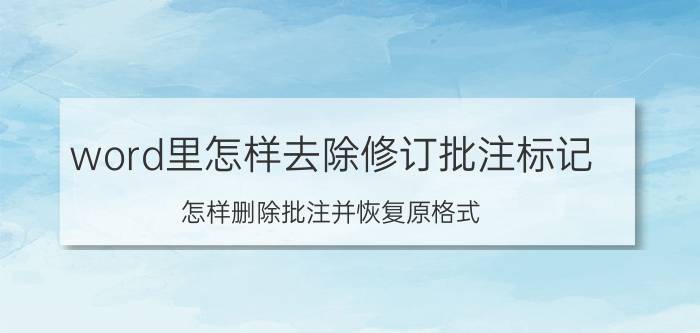 word里怎样去除修订批注标记 怎样删除批注并恢复原格式？